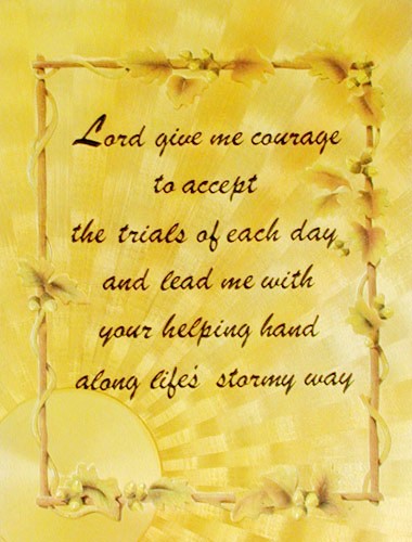 Lord give me courage to accept the trials of each day ...